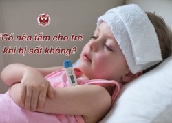 Có nên tắm cho trẻ khi bị sốt? Cách tắm đúng giúp bé hạ sốt an toàn
